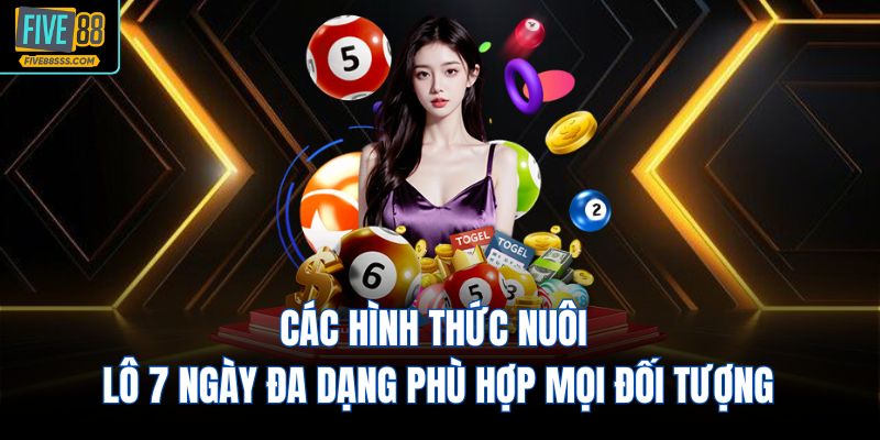Các hình thức nuôi lô 7 ngày đa dạng phù hợp mọi đối tượng