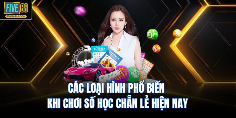Các loại hình phổ biến khi chơi số học chẵn lẻ hiện nay