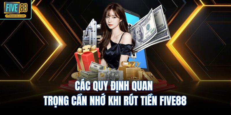 Các quy định quan trọng cần nhớ khi rút tiền FIVE88