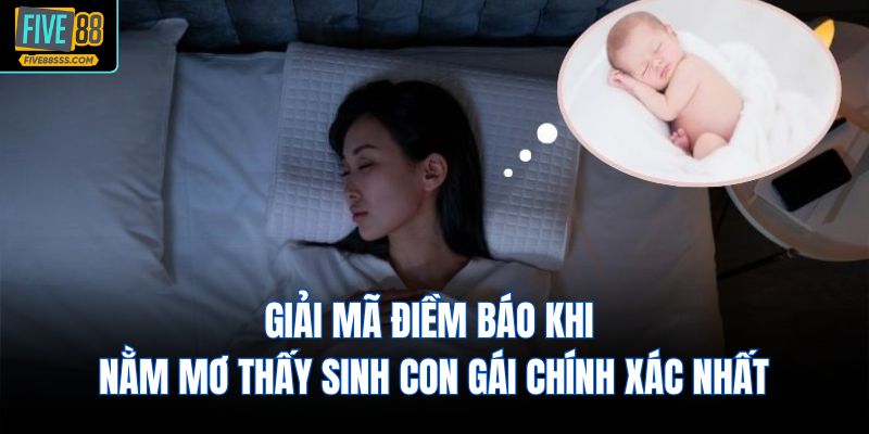 Giải mã điềm báo khi nằm mơ thấy sinh con gái chính xác nhất