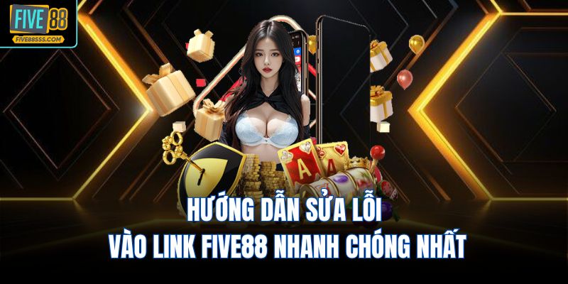 Hướng dẫn sửa lỗi vào Link FIVE88 nhanh chóng nhất