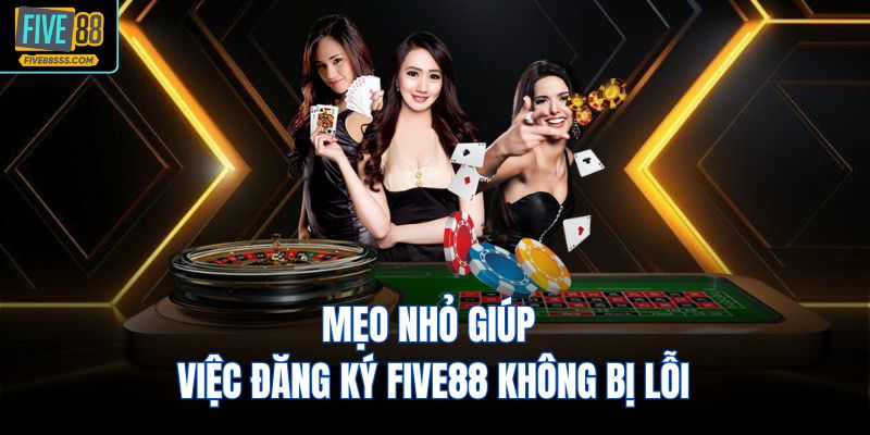 Mẹo nhỏ giúp việc đăng ký FIVE88 không bị lỗi