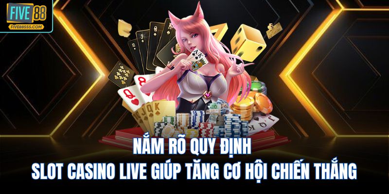 Nắm rõ quy định Slot Casino Live giúp tăng cơ hội chiến thắng