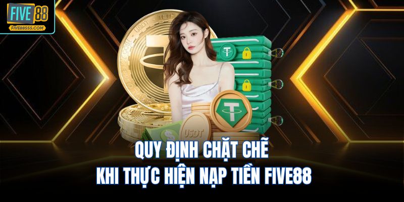 Quy định chặt chẽ khi thực hiện nạp tiền FIVE88
