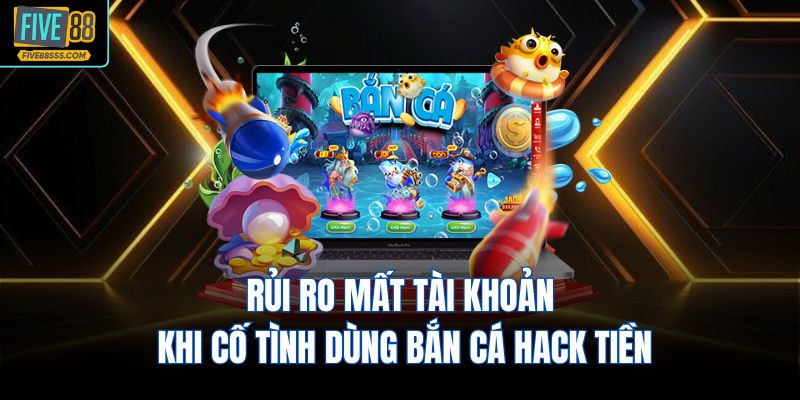 Rủi ro mất tài khoản khi cố tình dùng bắn cá hack tiền