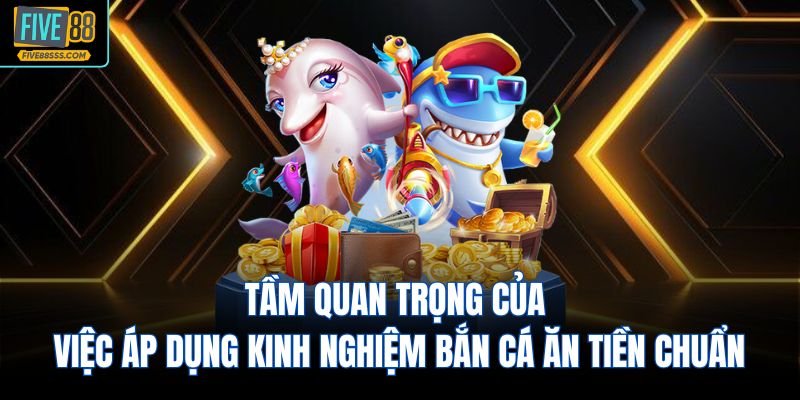 Tầm quan trọng của việc áp dụng kinh nghiệm bắn cá ăn tiền chuẩn