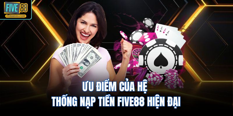 Ưu điểm của hệ thống nạp tiền FIVE88 hiện đại