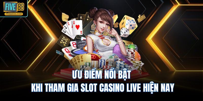 Ưu điểm nổi bật khi tham gia Slot Casino Live hiện nay